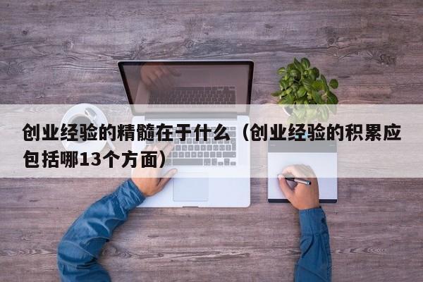 创业经验的精髓在于什么（创业经验的积累应包括哪13个方面）