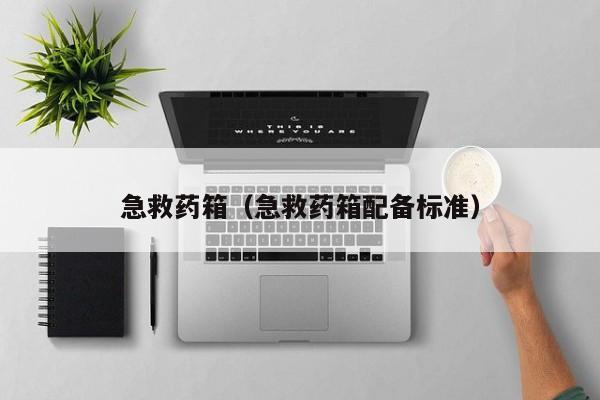 急救药箱（急救药箱配备标准）
