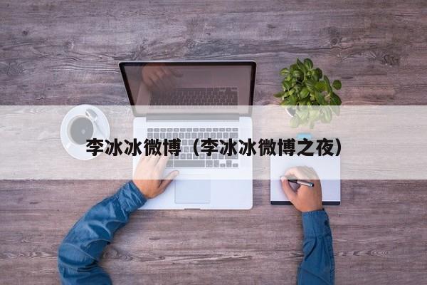 李冰冰微博（李冰冰微博之夜）