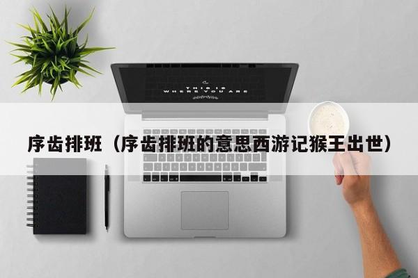 序齿排班（序齿排班的意思西游记猴王出世）