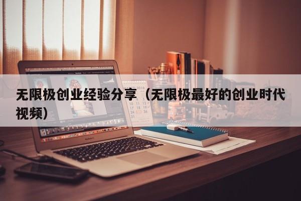 无限极创业经验分享（无限极最好的创业时代视频）