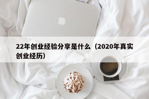 22年创业经验分享是什么（2020年真实创业经历）