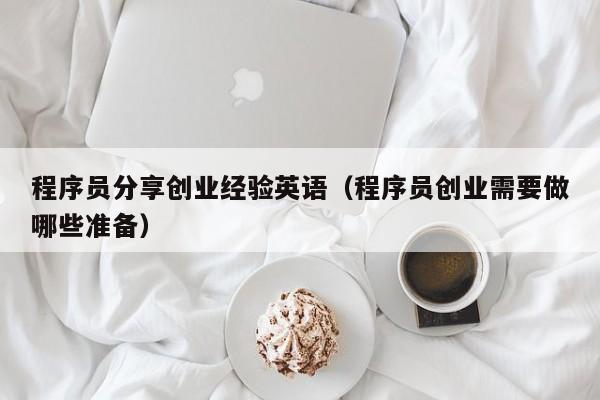 程序员分享创业经验英语（程序员创业需要做哪些准备）