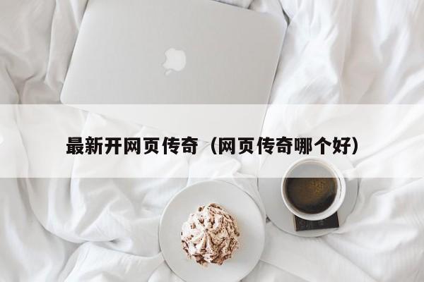 最新开网页传奇（网页传奇哪个好）