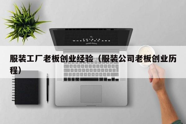 服装工厂老板创业经验（服装公司老板创业历程）