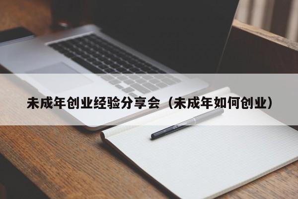 未成年创业经验分享会（未成年如何创业）