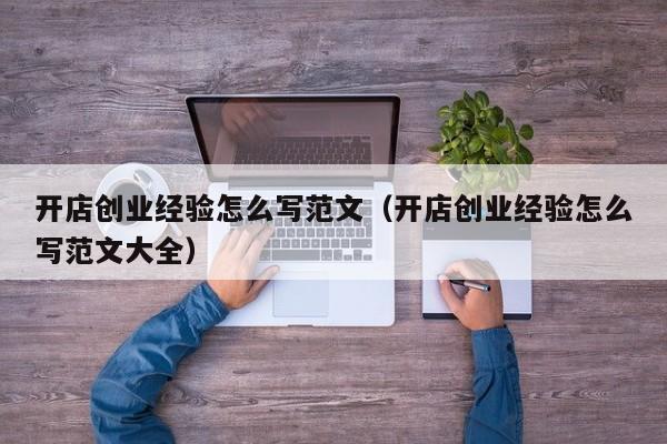 开店创业经验怎么写范文（开店创业经验怎么写范文大全）