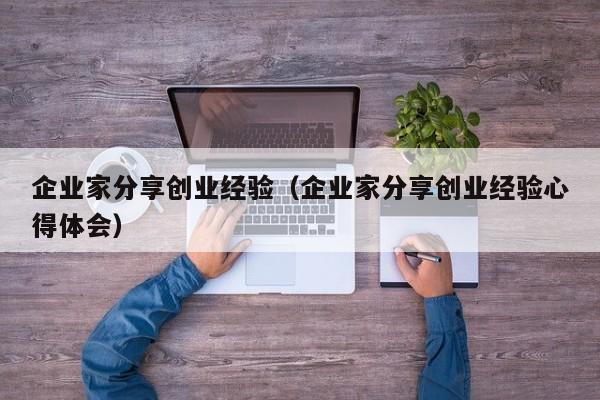 企业家分享创业经验（企业家分享创业经验心得体会）