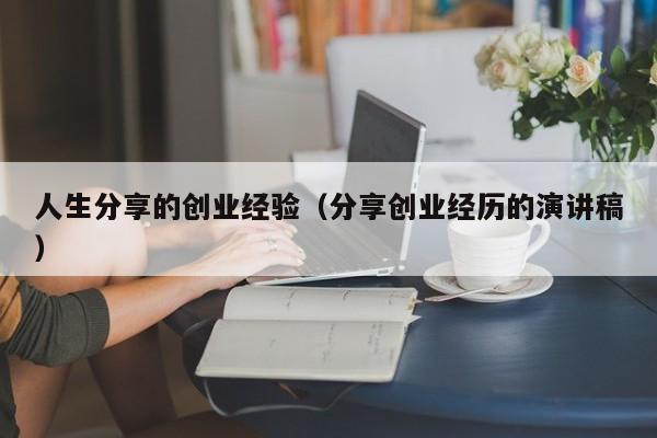 人生分享的创业经验（分享创业经历的演讲稿）