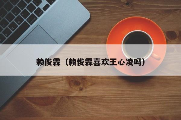 赖俊霖（赖俊霖喜欢王心凌吗）