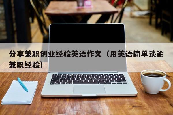 分享兼职创业经验英语作文（用英语简单谈论兼职经验）