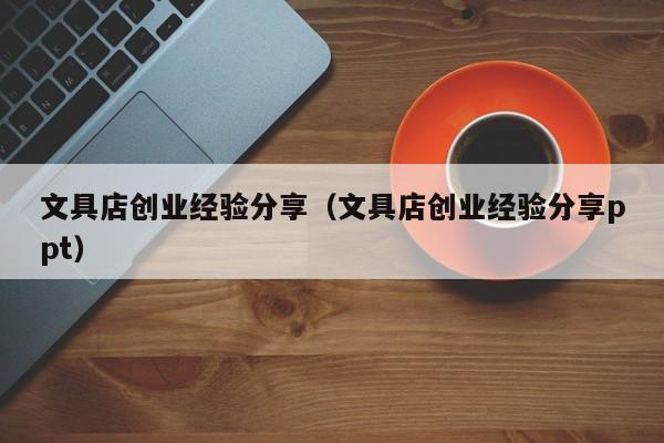 文具店创业经验分享（文具店创业经验分享ppt）